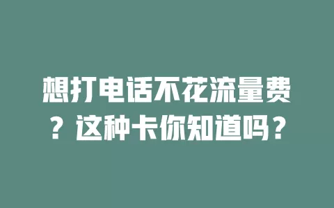 想打电话不花流量费？这种卡你知道吗？