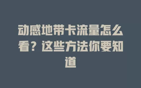 动感地带卡流量怎么看？这些方法你要知道