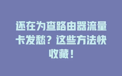 还在为查路由器流量卡发愁？这些方法快收藏！