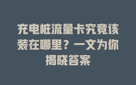 充电桩流量卡究竟该装在哪里？一文为你揭晓答案