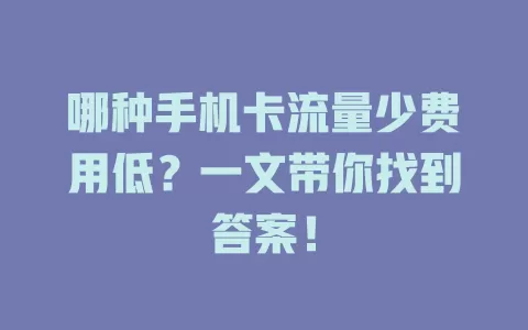 哪种手机卡流量少费用低？一文带你找到答案！