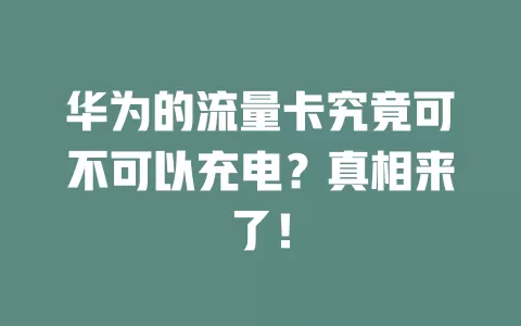 华为的流量卡究竟可不可以充电？真相来了！