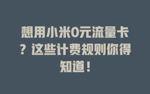 想用小米0元流量卡？这些计费规则你得知道！