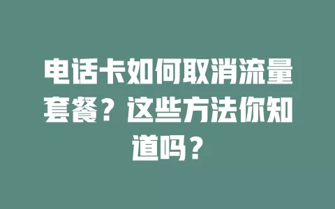 电话卡如何取消流量套餐？这些方法你知道吗？