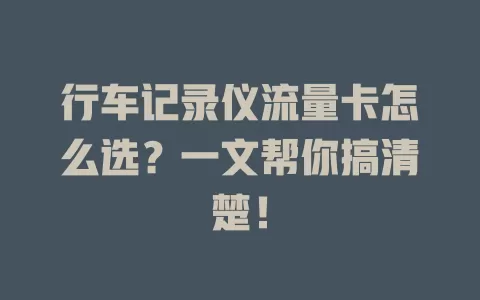行车记录仪流量卡怎么选？一文帮你搞清楚！