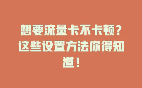 想要流量卡不卡顿？这些设置方法你得知道！