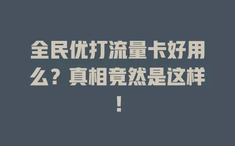 全民优打流量卡好用么？真相竟然是这样！
