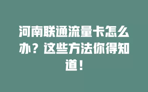 河南联通流量卡怎么办？这些方法你得知道！