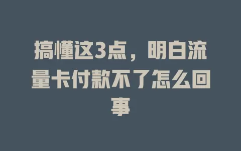 搞懂这3点，明白流量卡付款不了怎么回事