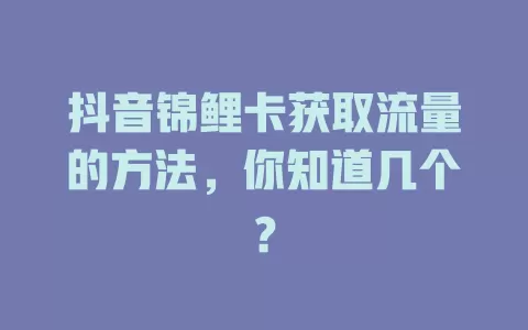 抖音锦鲤卡获取流量的方法，你知道几个？