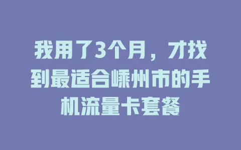 我用了3个月，才找到最适合嵊州市的手机流量卡套餐