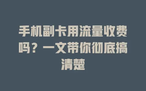 手机副卡用流量收费吗？一文带你彻底搞清楚
