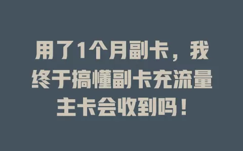 用了1个月副卡，我终于搞懂副卡充流量主卡会收到吗！