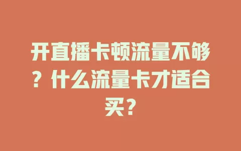 开直播卡顿流量不够？什么流量卡才适合买？