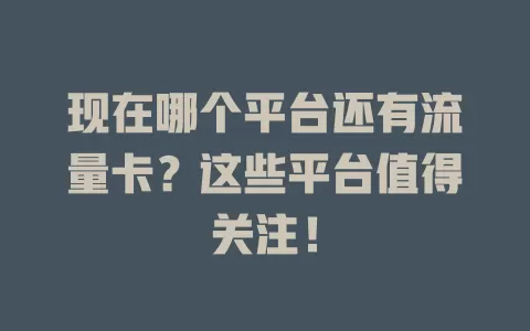 现在哪个平台还有流量卡？这些平台值得关注！