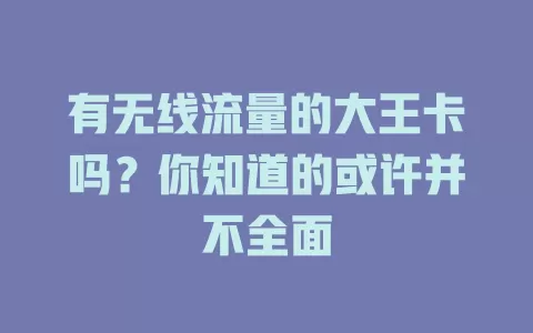 有无线流量的大王卡吗？你知道的或许并不全面