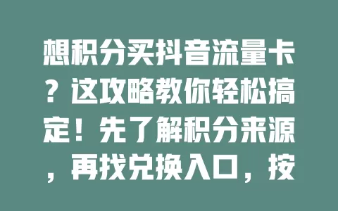 想积分买抖音流量卡？这攻略教你轻松搞定！先了解积分来源，再找兑换入口，按提示操作，注意规则，掌握这些就能用积分买到合适流量卡，畅享抖音精彩