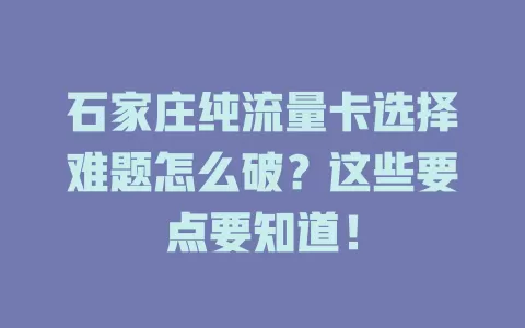 石家庄纯流量卡选择难题怎么破？这些要点要知道！