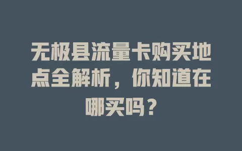 无极县流量卡购买地点全解析，你知道在哪买吗？