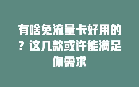有啥免流量卡好用的？这几款或许能满足你需求