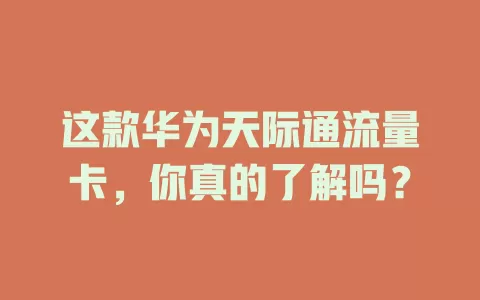 这款华为天际通流量卡，你真的了解吗？