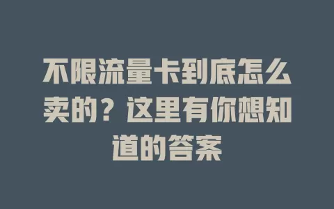 不限流量卡到底怎么卖的？这里有你想知道的答案