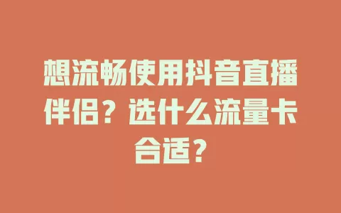 想流畅使用抖音直播伴侣？选什么流量卡合适？