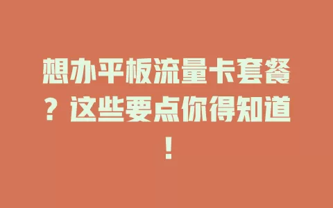 想办平板流量卡套餐？这些要点你得知道！
