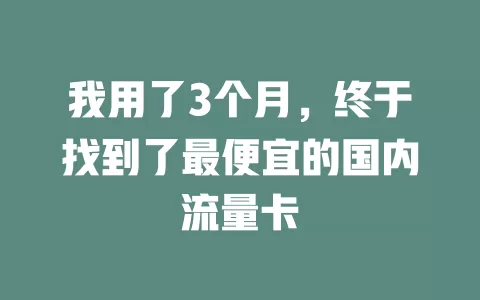 我用了3个月，终于找到了最便宜的国内流量卡