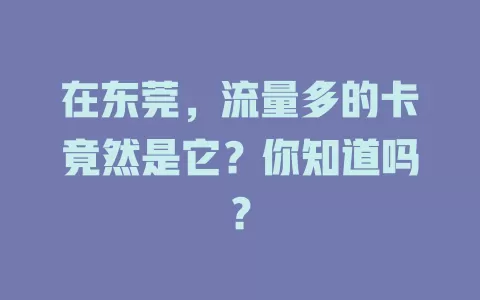 在东莞，流量多的卡竟然是它？你知道吗？