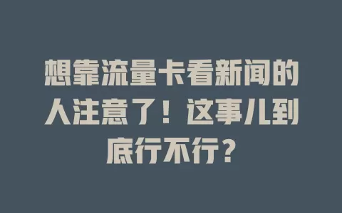 想靠流量卡看新闻的人注意了！这事儿到底行不行？