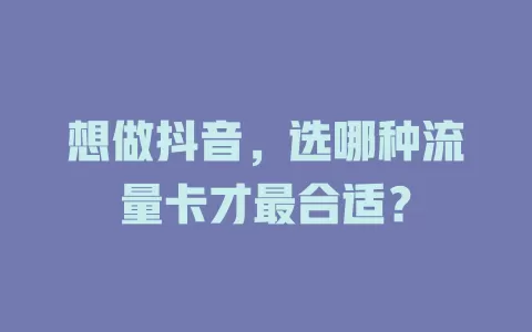 想做抖音，选哪种流量卡才最合适？
