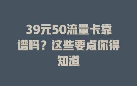 39元50流量卡靠谱吗？这些要点你得知道