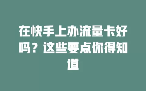 在快手上办流量卡好吗？这些要点你得知道