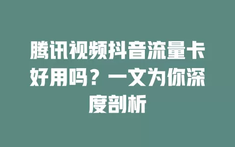 腾讯视频抖音流量卡好用吗？一文为你深度剖析