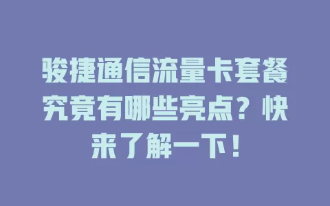 骏捷通信流量卡套餐究竟有哪些亮点？快来了解一下！