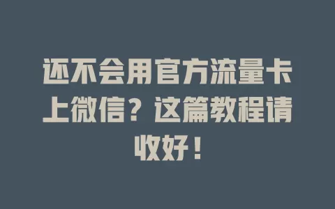 还不会用官方流量卡上微信？这篇教程请收好！