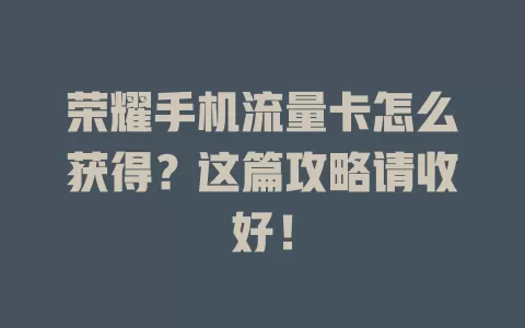 荣耀手机流量卡怎么获得？这篇攻略请收好！