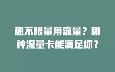 想不限量用流量？哪种流量卡能满足你？