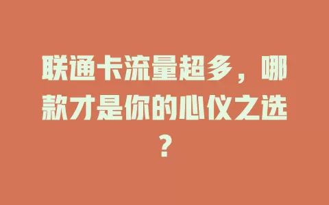 联通卡流量超多，哪款才是你的心仪之选？