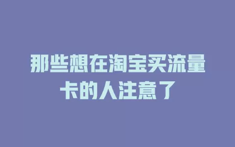 那些想在淘宝买流量卡的人注意了