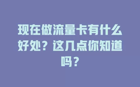 现在做流量卡有什么好处？这几点你知道吗？