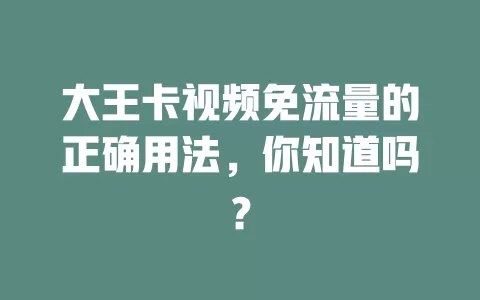 大王卡视频免流量的正确用法，你知道吗？