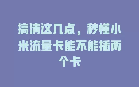 搞清这几点，秒懂小米流量卡能不能插两个卡