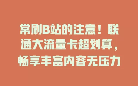 常刷B站的注意！联通大流量卡超划算，畅享丰富内容无压力