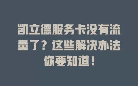 凯立德服务卡没有流量了？这些解决办法你要知道！