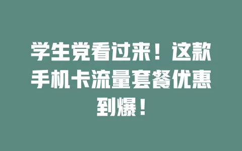 学生党看过来！这款手机卡流量套餐优惠到爆！