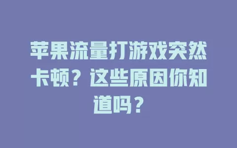 苹果流量打游戏突然卡顿？这些原因你知道吗？