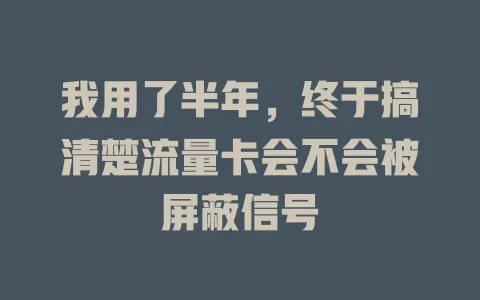 我用了半年，终于搞清楚流量卡会不会被屏蔽信号