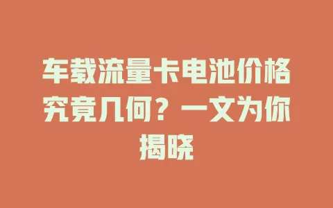 车载流量卡电池价格究竟几何？一文为你揭晓